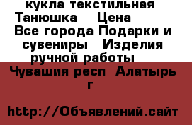 кукла текстильная “Танюшка“ › Цена ­ 300 - Все города Подарки и сувениры » Изделия ручной работы   . Чувашия респ.,Алатырь г.